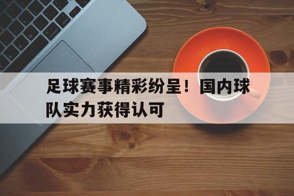 包含足球赛事精彩纷呈！国内球队实力获得认可的词条