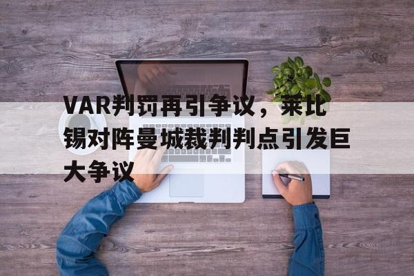 VAR判罚再引争议，莱比锡对阵曼城裁判判点引发巨大争议莱比锡vs曼联比分预测